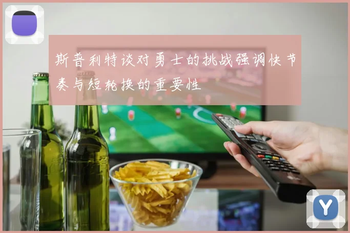 斯普利特谈对勇士的挑战强调快节奏与短轮换的重要性