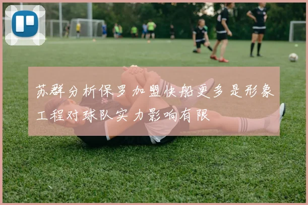 苏群分析保罗加盟快船更多是形象工程对球队实力影响有限