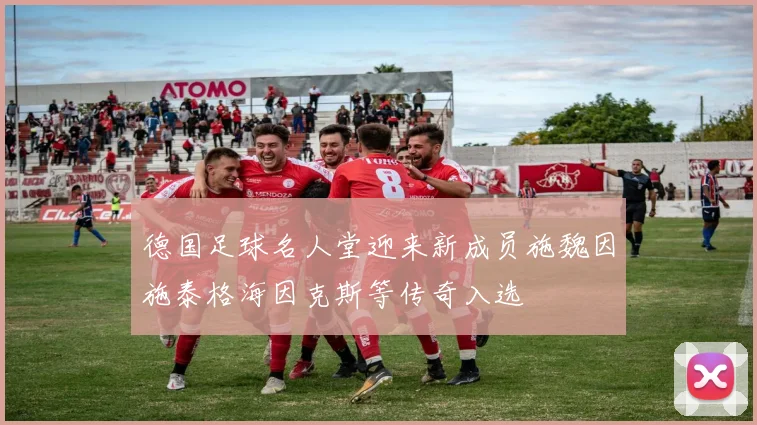 德国足球名人堂迎来新成员施魏因施泰格海因克斯等传奇入选
