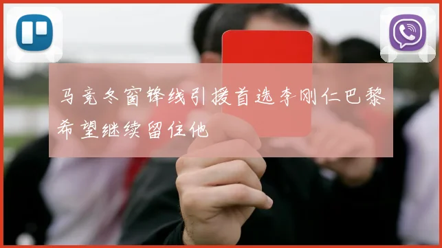 马竞冬窗锋线引援首选李刚仁巴黎希望继续留住他