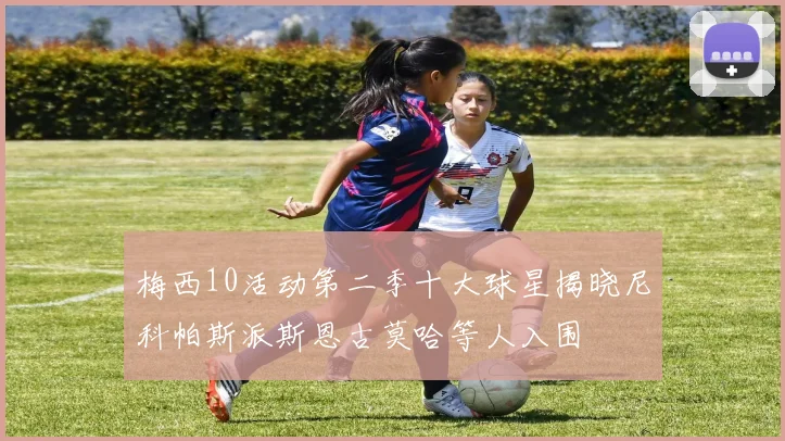 梅西10活动第二季十大球星揭晓尼科帕斯派斯恩古莫哈等人入围