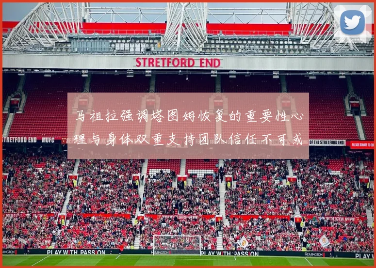 马祖拉强调塔图姆恢复的重要性心理与身体双重支持团队信任不可或缺