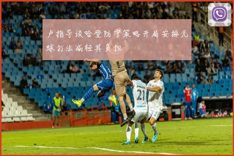 卢指导谈哈登防守策略开局安排无球打法减轻其负担