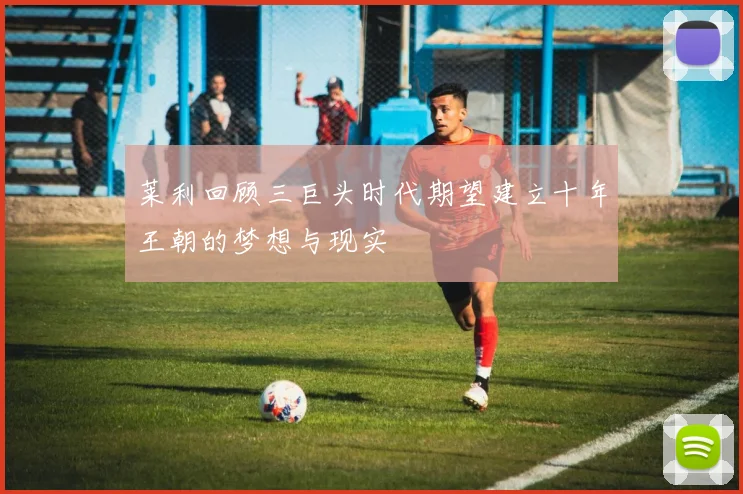 莱利回顾三巨头时代期望建立十年王朝的梦想与现实