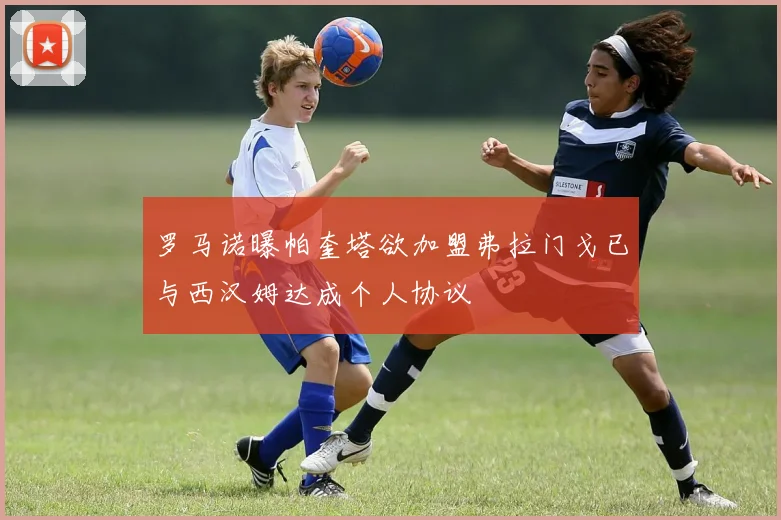 罗马诺曝帕奎塔欲加盟弗拉门戈已与西汉姆达成个人协议