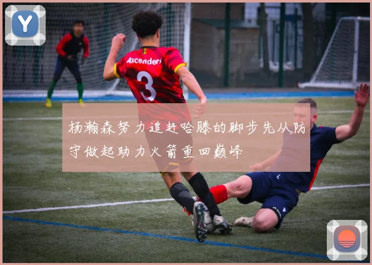 杨瀚森努力追赶哈滕的脚步先从防守做起助力火箭重回巅峰