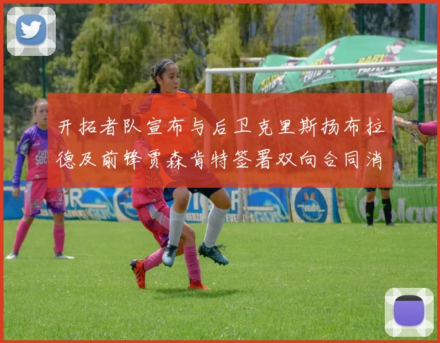 开拓者队宣布与后卫克里斯扬布拉德及前锋贾森肯特签署双向合同消息