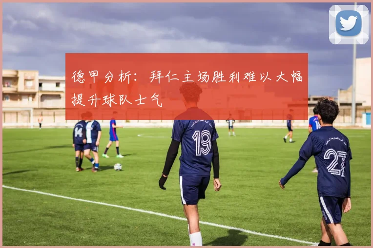 德甲分析：拜仁主场胜利难以大幅提升球队士气