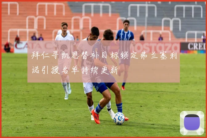 拜仁寻凯恩替补目标锁定弗兰塞利诺引援名单持续更新