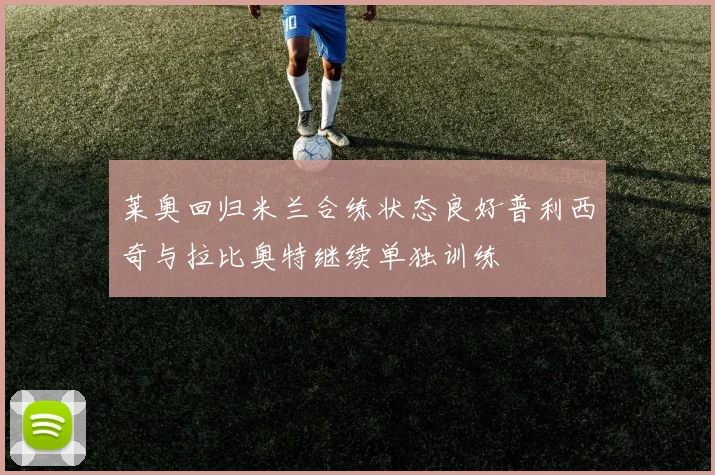 莱奥回归米兰合练状态良好普利西奇与拉比奥特继续单独训练