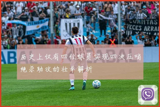 历史上仅有四位球员实现四次压哨绝杀助攻的壮举解析