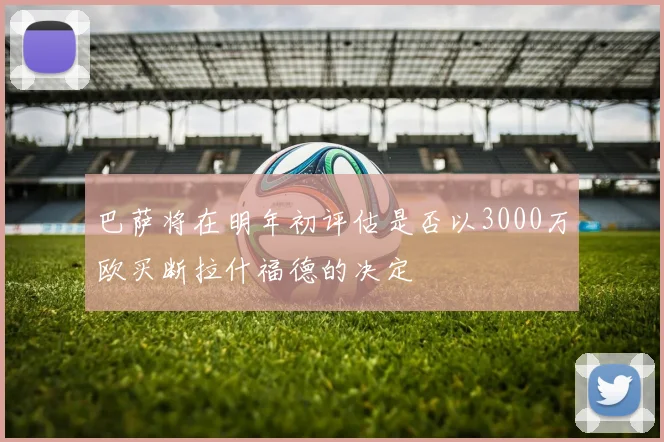 巴萨将在明年初评估是否以3000万欧买断拉什福德的决定