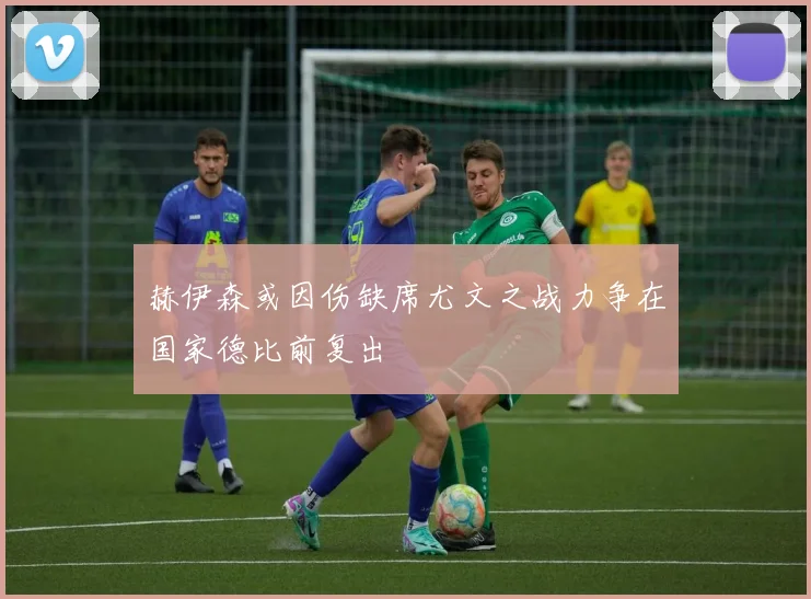 赫伊森或因伤缺席尤文之战力争在国家德比前复出